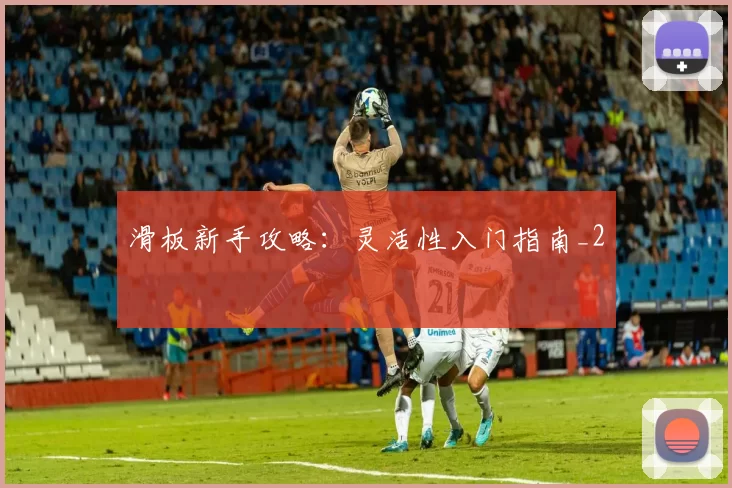 滑板新手攻略：灵活性入门指南_2