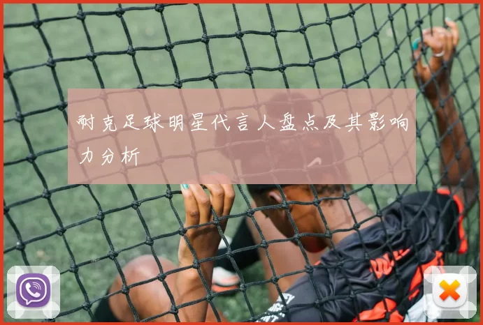 耐克足球明星代言人盘点及其影响力分析