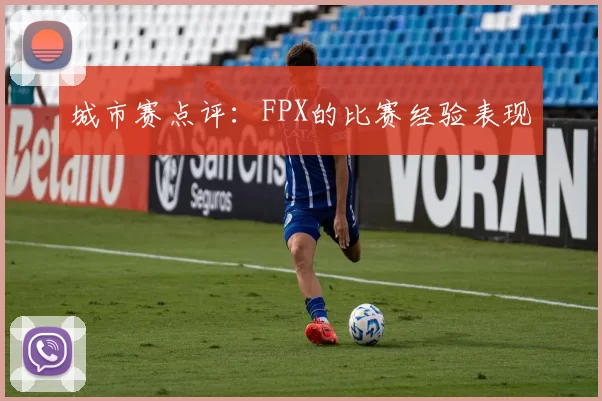 城市赛点评：FPX的比赛经验表现