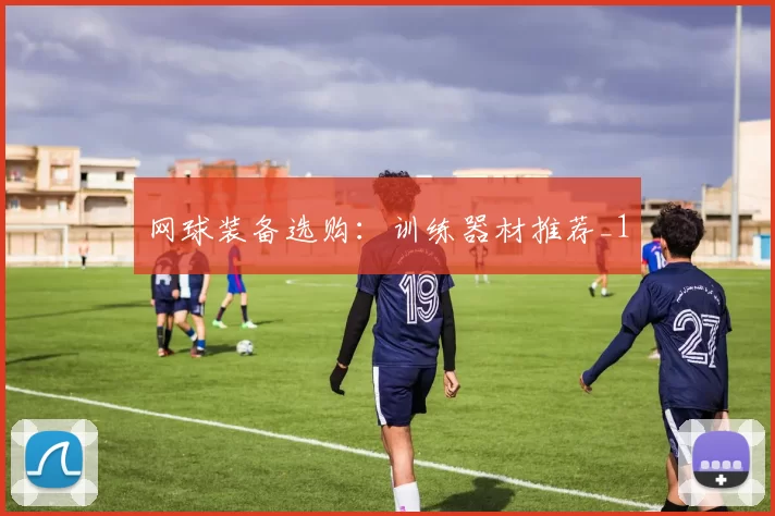 网球装备选购：训练器材推荐_1