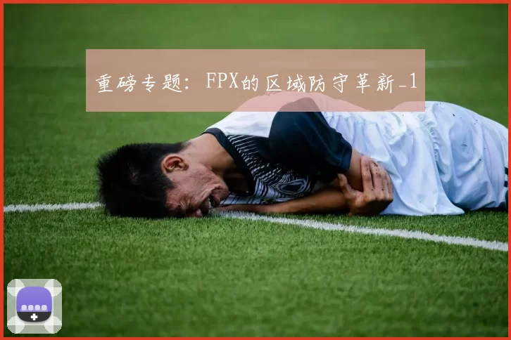 重磅专题：FPX的区域防守革新_1