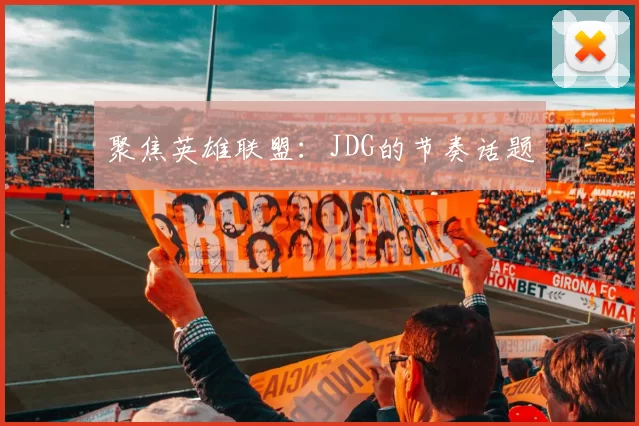 聚焦英雄联盟：JDG的节奏话题