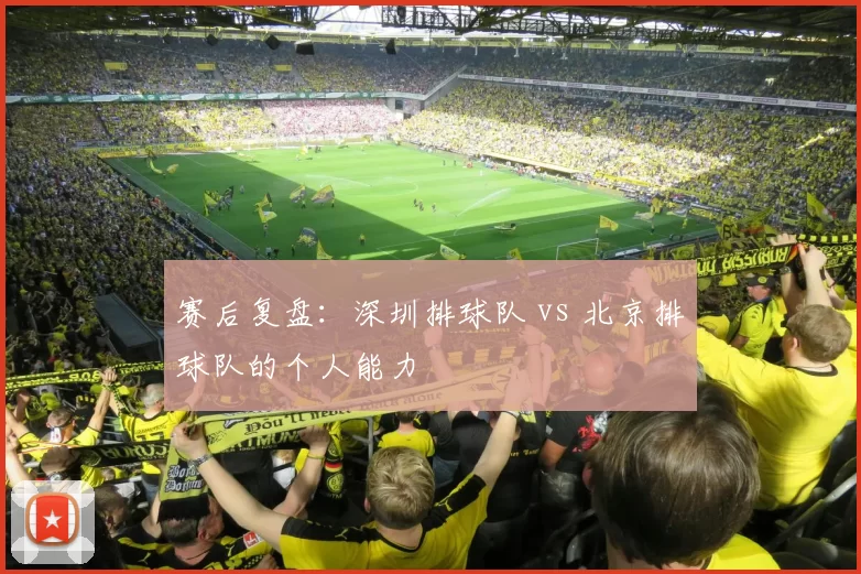 赛后复盘：深圳排球队 vs 北京排球队的个人能力