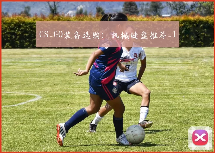 CS_GO装备选购：机械键盘推荐_1